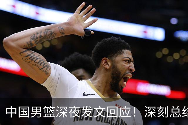 中国男篮深夜发文回应！深刻总结，调整状态打好铜牌争夺战